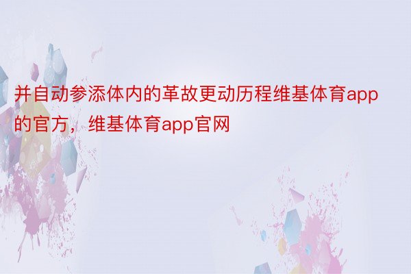 并自动参添体内的革故更动历程维基体育app的官方，维基体育app官网