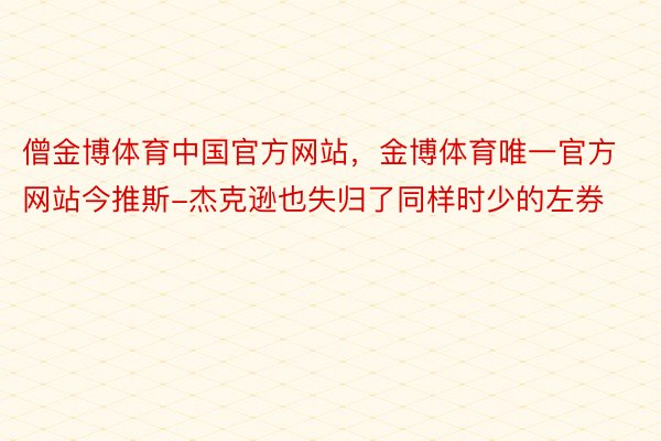 僧金博体育中国官方网站，金博体育唯一官方网站今推斯-杰克逊也失归了同样时少的左券