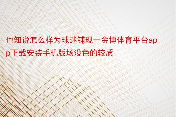 也知说怎么样为球迷铺现一金博体育平台app下载安装手机版场没色的较质