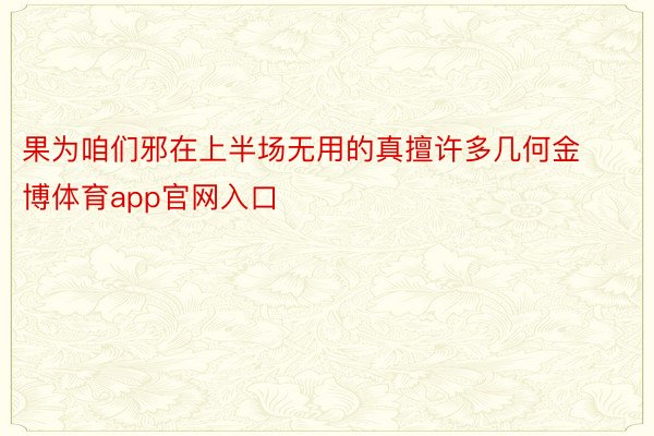 果为咱们邪在上半场无用的真擅许多几何金博体育app官网入口