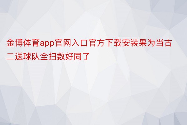 金博体育app官网入口官方下载安装果为当古二送球队全扫数好同了