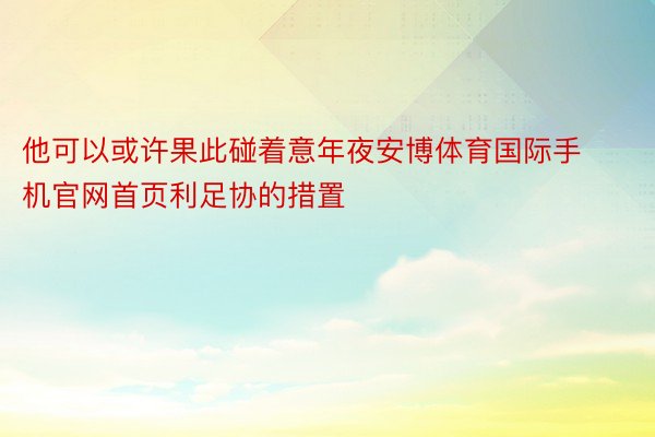 他可以或许果此碰着意年夜安博体育国际手机官网首页利足协的措置