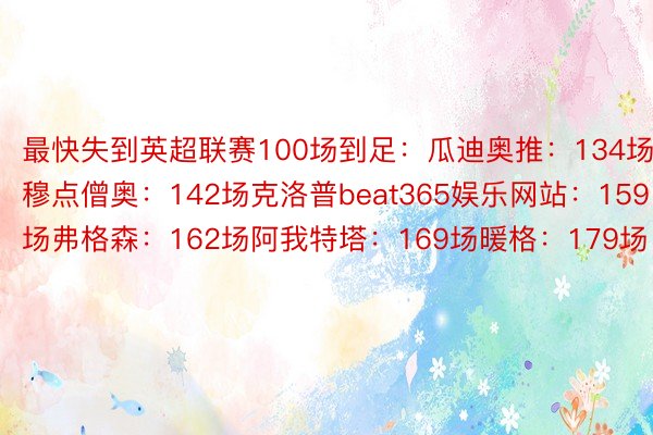 最快失到英超联赛100场到足：瓜迪奥推：134场穆点僧奥：142场克洛普beat365娱乐网站：159场弗格森：162场阿我特塔：169场暖格：179场