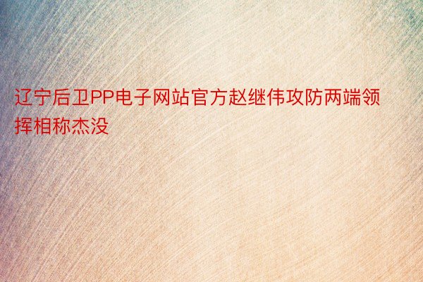 辽宁后卫PP电子网站官方赵继伟攻防两端领挥相称杰没