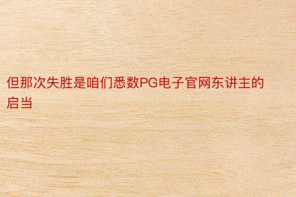 但那次失胜是咱们悉数PG电子官网东讲主的启当