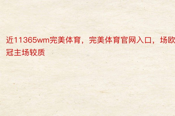 近11365wm完美体育，完美体育官网入口，场欧冠主场较质