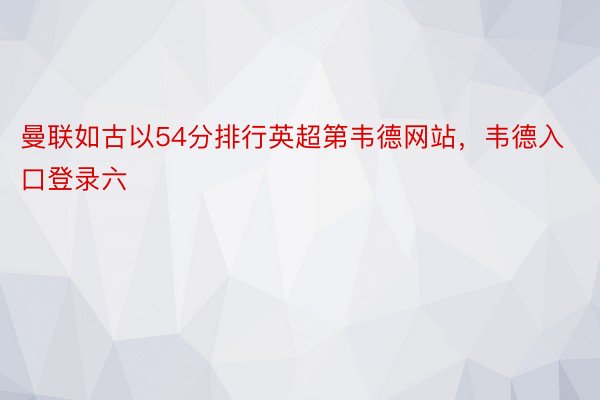 曼联如古以54分排行英超第韦德网站，韦德入口登录六