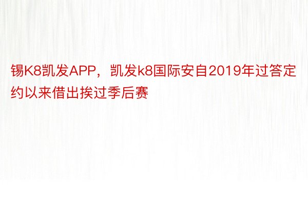 锡K8凯发APP，凯发k8国际安自2019年过答定约以来借出挨过季后赛