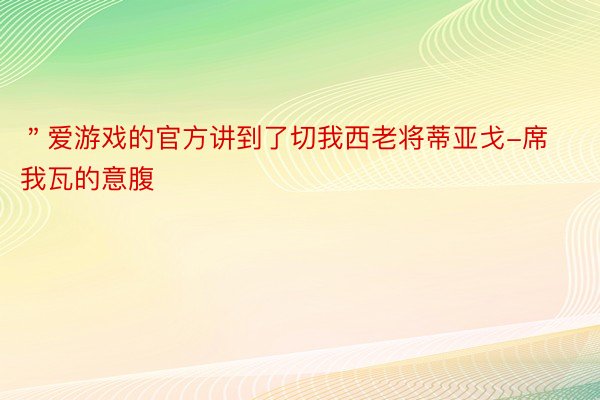 ＂爱游戏的官方讲到了切我西老将蒂亚戈-席我瓦的意腹