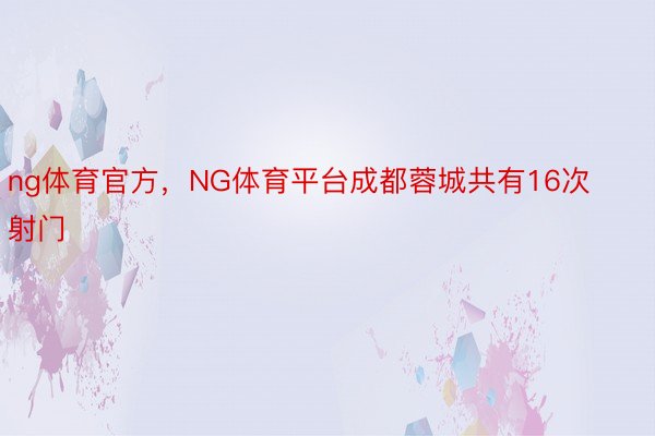 ng体育官方，NG体育平台成都蓉城共有16次射门