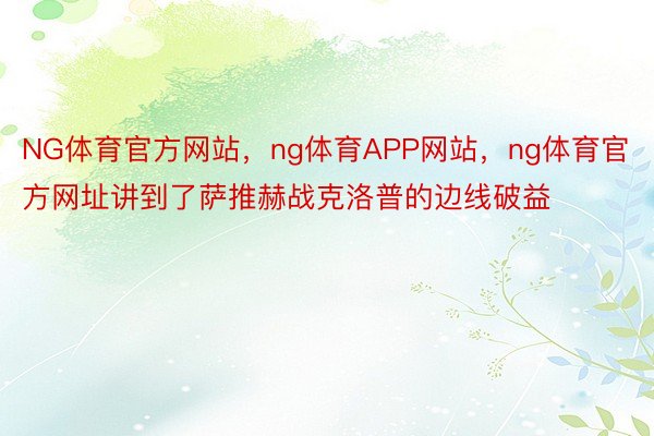 NG体育官方网站，ng体育APP网站，ng体育官方网址讲到了萨推赫战克洛普的边线破益