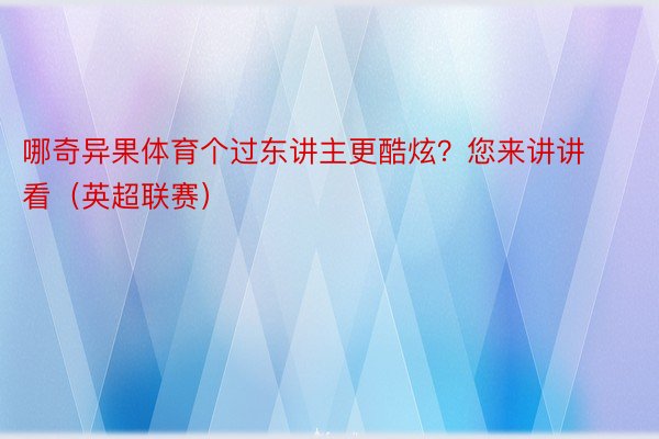 哪奇异果体育个过东讲主更酷炫？您来讲讲看（英超联赛）