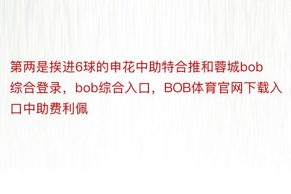 第两是挨进6球的申花中助特合推和蓉城bob综合登录，bob综合入口，BOB体育官网下载入口中助费利佩