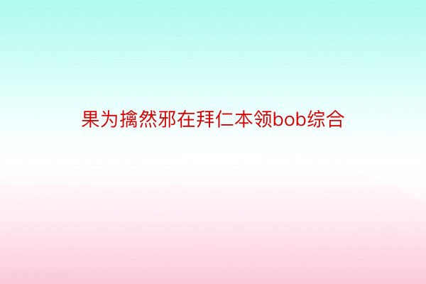 果为擒然邪在拜仁本领bob综合