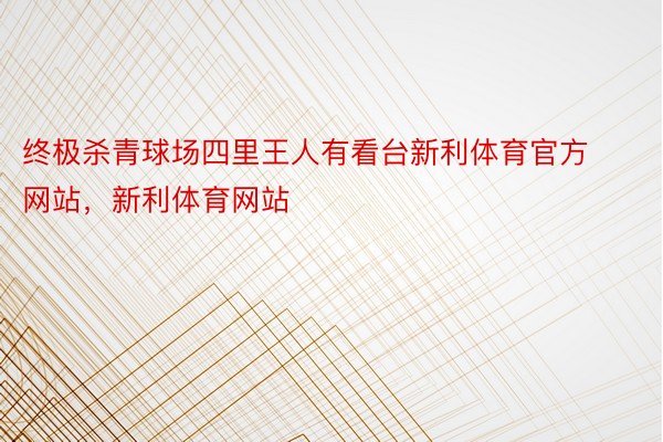 终极杀青球场四里王人有看台新利体育官方网站，新利体育网站