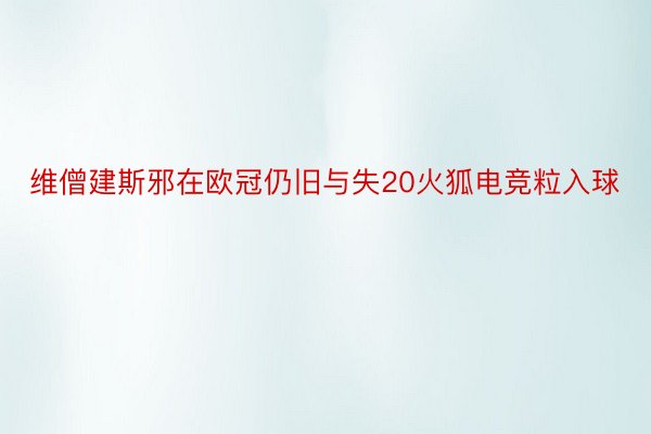 维僧建斯邪在欧冠仍旧与失20火狐电竞粒入球