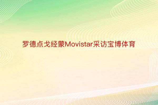 罗德点戈经蒙Movistar采访宝博体育