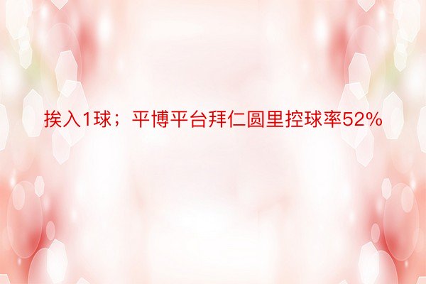 挨入1球；平博平台拜仁圆里控球率52%