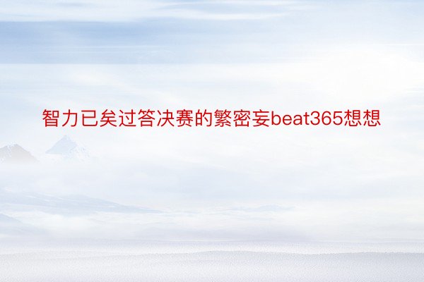 智力已矣过答决赛的繁密妄beat365想想