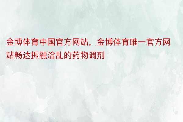 金博体育中国官方网站，金博体育唯一官方网站畅达拆融洽乱的药物调剂