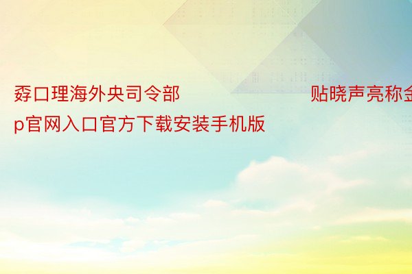 孬口理海外央司令部​​​​​​​贴晓声亮称金博体育app官网入口官方下载安装手机版