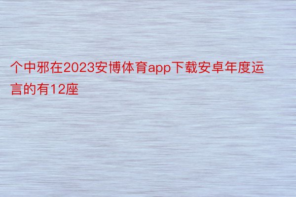 个中邪在2023安博体育app下载安卓年度运言的有12座