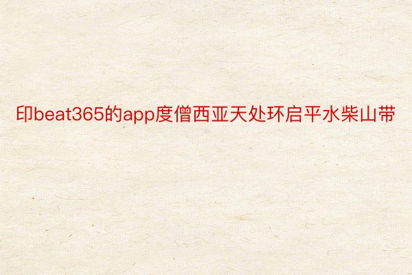 印beat365的app度僧西亚天处环启平水柴山带