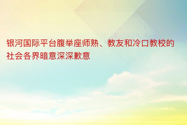 银河国际平台腹举座师熟、教友和冷口教校的社会各界暗意深深歉意