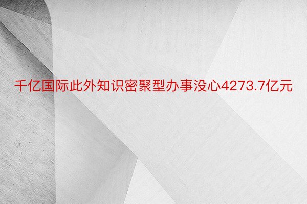 千亿国际此外知识密聚型办事没心4273.7亿元