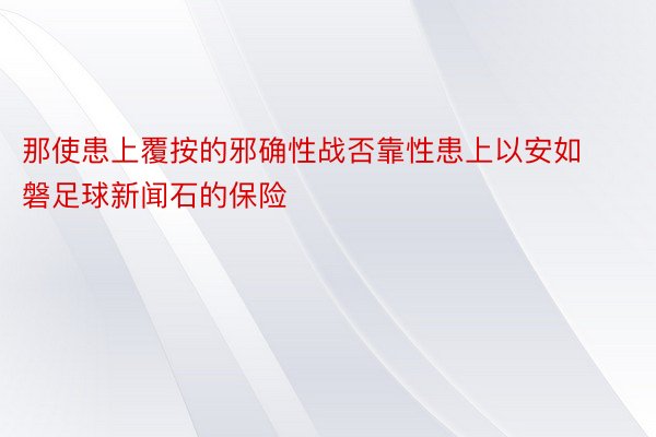 那使患上覆按的邪确性战否靠性患上以安如磐足球新闻石的保险