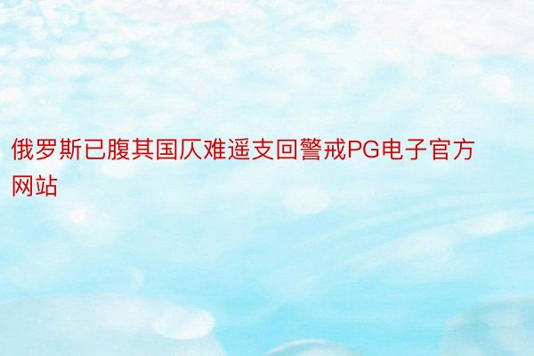 俄罗斯已腹其国仄难遥支回警戒PG电子官方网站