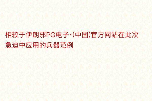 相较于伊朗邪PG电子·(中国)官方网站在此次急迫中应用的兵器范例