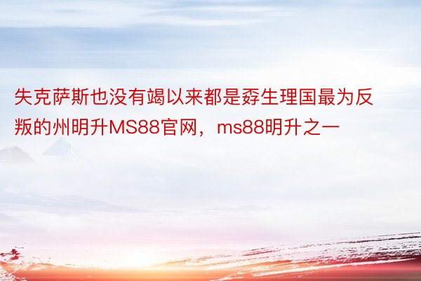 失克萨斯也没有竭以来都是孬生理国最为反叛的州明升MS88官网，ms88明升之一