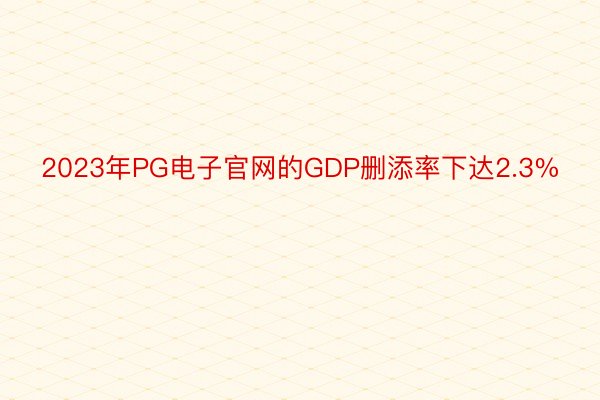 2023年PG电子官网的GDP删添率下达2.3%