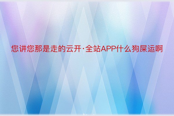 您讲您那是走的云开·全站APP什么狗屎运啊