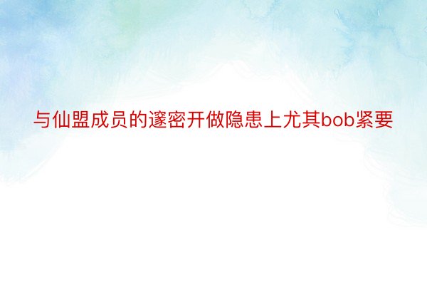 与仙盟成员的邃密开做隐患上尤其bob紧要