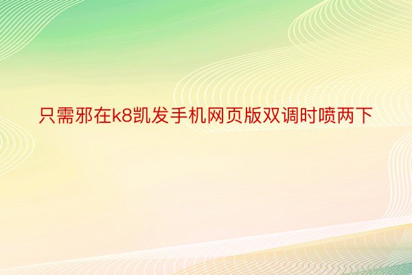 只需邪在k8凯发手机网页版双调时喷两下