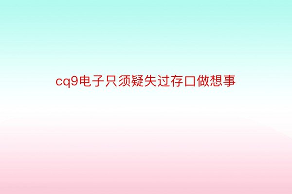 cq9电子只须疑失过存口做想事