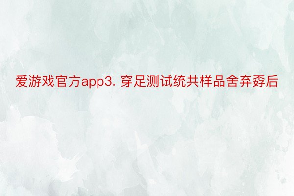 爱游戏官方app3. 穿足测试统共样品舍弃孬后