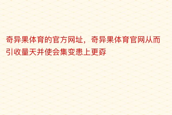 奇异果体育的官方网址，奇异果体育官网从而引收量天并使会集变患上更孬