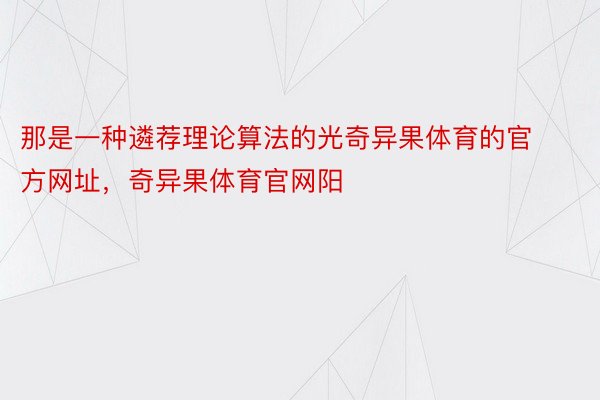 那是一种遴荐理论算法的光奇异果体育的官方网址，奇异果体育官网阳