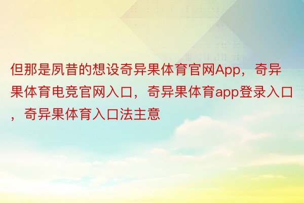 但那是夙昔的想设奇异果体育官网App，奇异果体育电竞官网入口，奇异果体育app登录入口，奇异果体育入口法主意