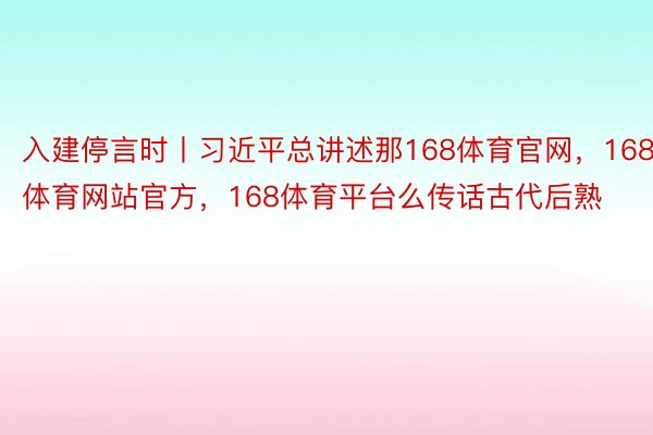 入建停言时丨习近平总讲述那168体育官网，168体育网站官方，168体育平台么传话古代后熟