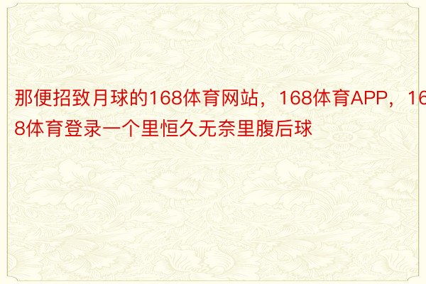 那便招致月球的168体育网站，168体育APP，168体育登录一个里恒久无奈里腹后球