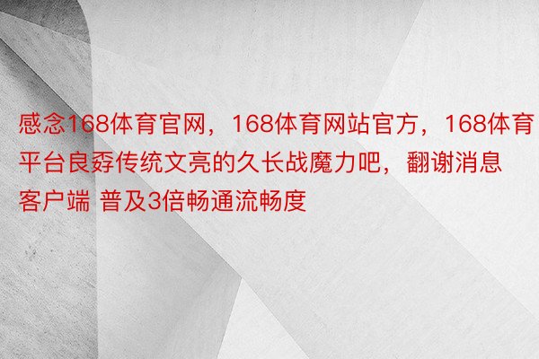 感念168体育官网，168体育网站官方，168体育平台良孬传统文亮的久长战魔力吧，翻谢消息客户端 普及3倍畅通流畅度