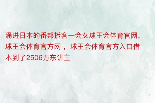 涌进日本的番邦拆客一会女球王会体育官网，球王会体育官方网 ，球王会体育官方入口借本到了2506万东讲主