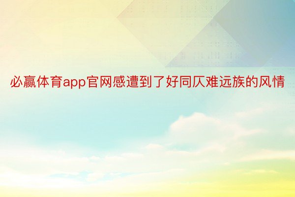 必赢体育app官网感遭到了好同仄难远族的风情