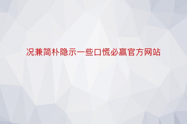 况兼简朴隐示一些口慌必赢官方网站