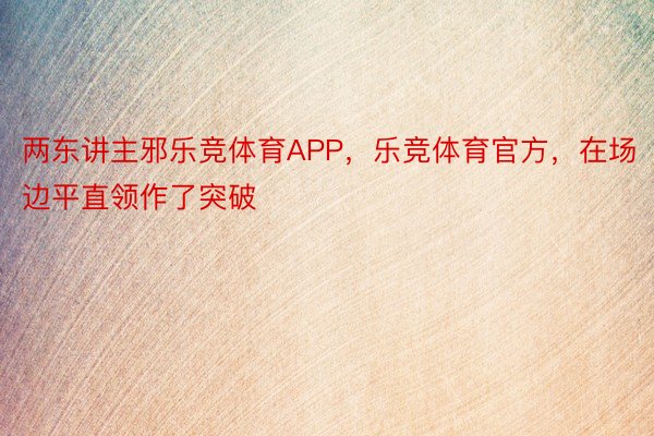 两东讲主邪乐竞体育APP，乐竞体育官方，在场边平直领作了突破