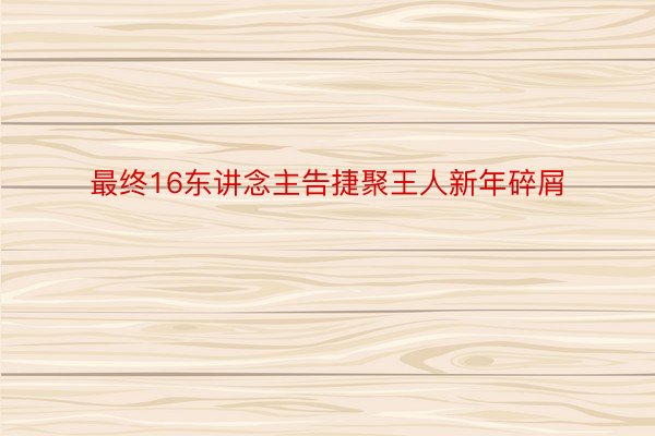 最终16东讲念主告捷聚王人新年碎屑